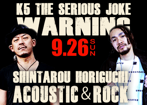 K5 THE SERIOUS JOKE<br>『WARNING』 & <br>堀口慎太郎<br>『Acoustic＆Rock』<br>W ReleaseLive