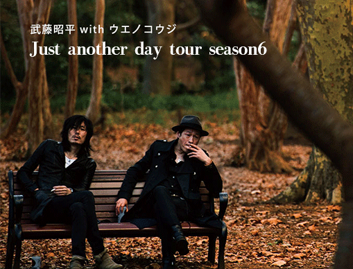 武藤昭平 with ウエノコウジ JUST ANOTHER DAY TOUR SEASON6