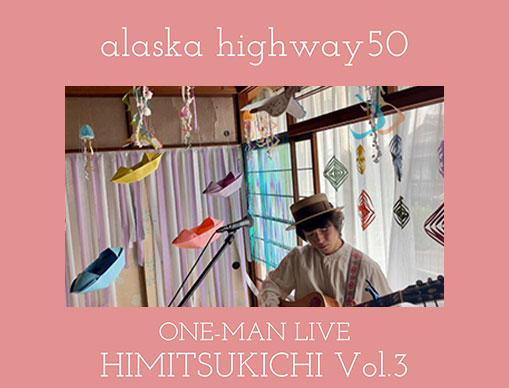 alaska highway50ONE-MAN LIVE　秘密基地 Vol.3