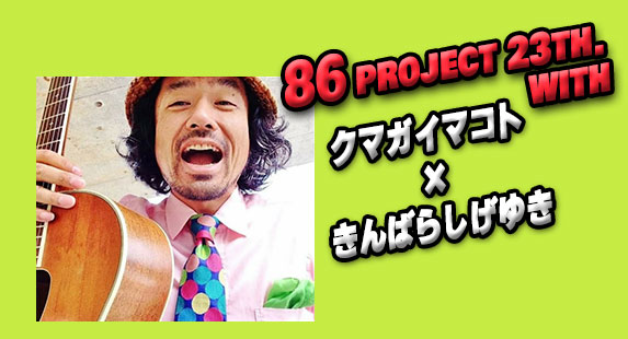 86project 23thwith.クマガイマコト　×　きんばらしげゆき